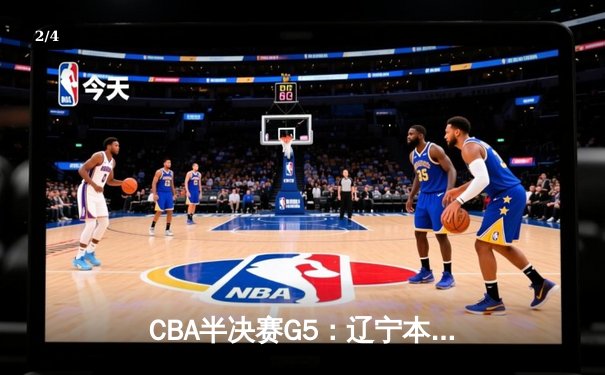 CBA半决赛G5：辽宁本钢加时逆转广东宏远 赵继伟35分率队挺进总决赛 - 2
