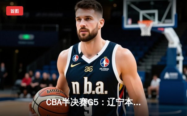 CBA半决赛G5：辽宁本钢加时逆转广东宏远 赵继伟33分率队挺进总决赛