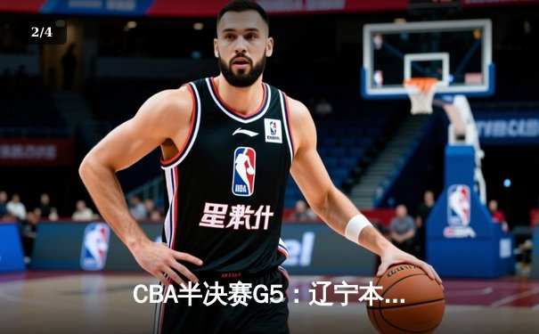 CBA半决赛G5：辽宁本钢加时逆转广东宏远 赵继伟33分率队挺进总决赛 - 2